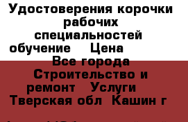 Удостоверения корочки рабочих специальностей (обучение) › Цена ­ 2 500 - Все города Строительство и ремонт » Услуги   . Тверская обл.,Кашин г.